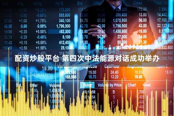 配资炒股平台 第四次中法能源对话成功举办