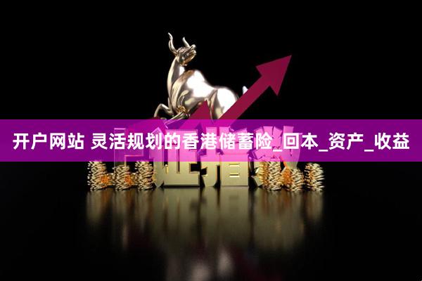 开户网站 灵活规划的香港储蓄险_回本_资产_收益