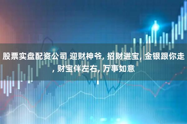股票实盘配资公司 迎财神爷, 招财进宝, 金银跟你走, 财宝伴左右, 万事如意