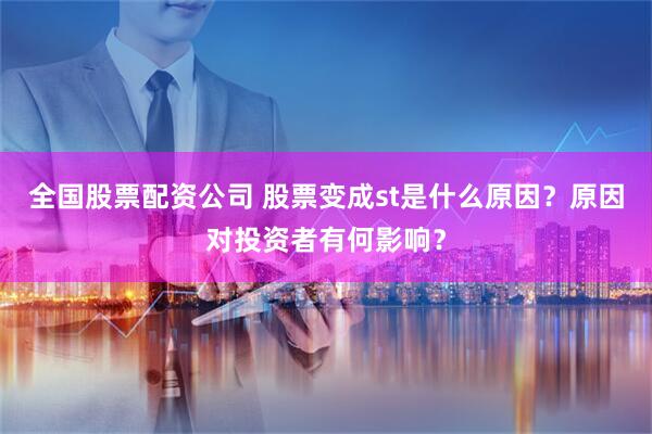 全国股票配资公司 股票变成st是什么原因？原因对投资者有何影响？