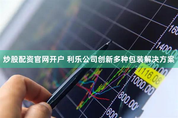 炒股配资官网开户 利乐公司创新多种包装解决方案