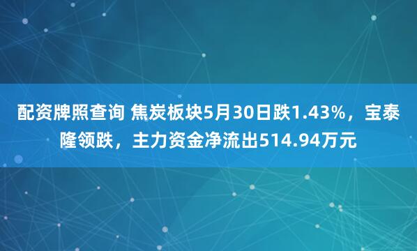 配资牌照查询 焦炭板块5月30日跌1.43%，宝泰隆领跌，主力资金净流出514.94万元