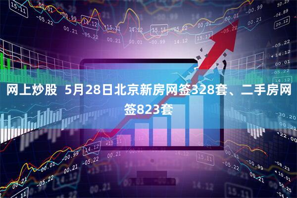 网上炒股  5月28日北京新房网签328套、二手房网签823套