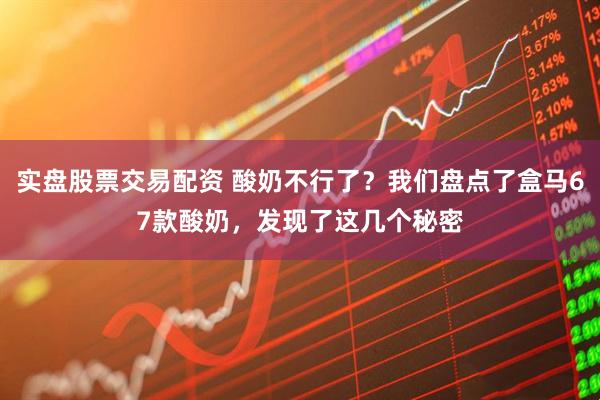 实盘股票交易配资 酸奶不行了？我们盘点了盒马67款酸奶，发现了这几个秘密
