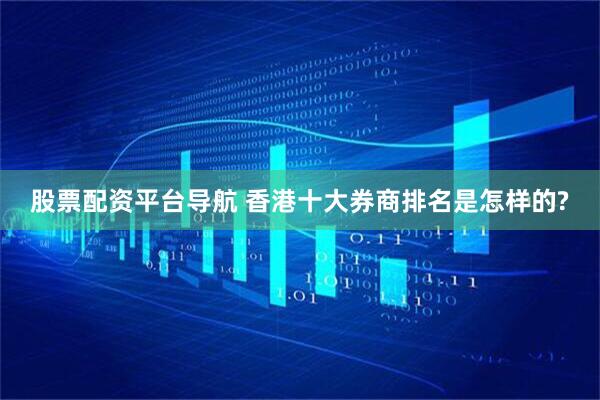 股票配资平台导航 香港十大券商排名是怎样的?