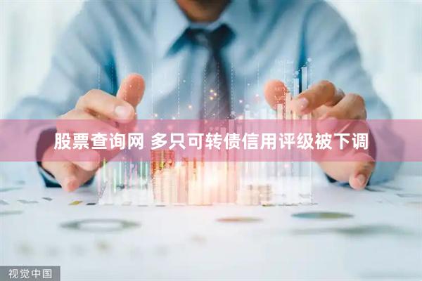股票查询网 多只可转债信用评级被下调