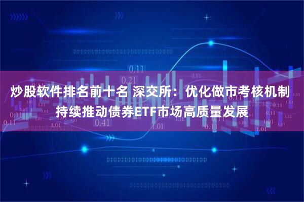 炒股软件排名前十名 深交所：优化做市考核机制 持续推动债券ETF市场高质量发展