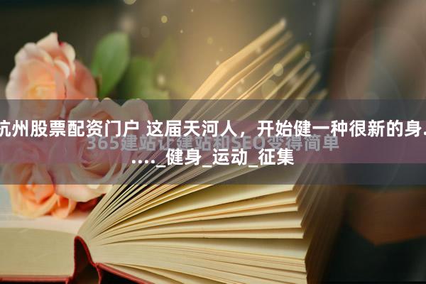 杭州股票配资门户 这届天河人，开始健一种很新的身......_健身_运动_征集