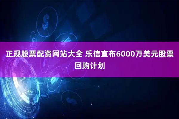 正规股票配资网站大全 乐信宣布6000万美元股票回购计划