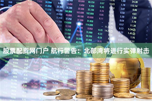 股票配资网门户 航行警告：北部湾将进行实弹射击