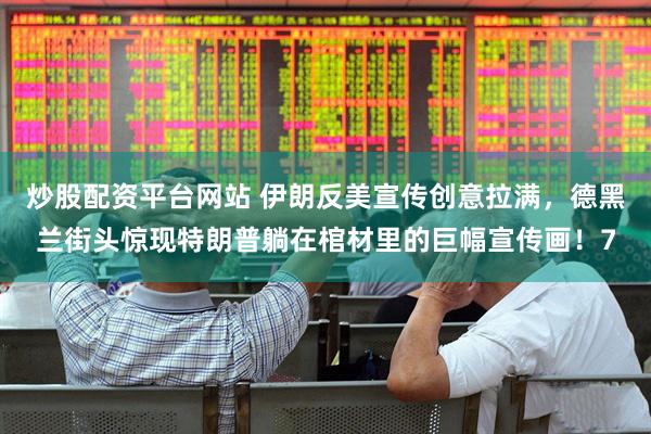 炒股配资平台网站 伊朗反美宣传创意拉满，德黑兰街头惊现特朗普躺在棺材里的巨幅宣传画！7